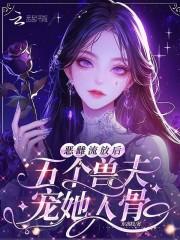 恶雌流放后,五个兽夫宠她入骨 恶雌流放后,五个兽夫宠她入骨