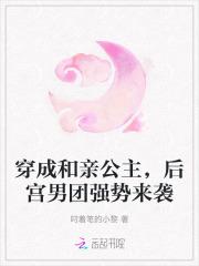 穿成和亲公主,后宫男团强势来袭 穿成和亲公主,后宫男团强势来袭
