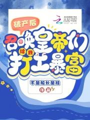 破产后,召唤皇帝们给我打工暴富 破产后,召唤皇帝们给我打工暴富