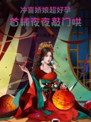 冲喜娇娘超好孕,首辅夜夜敲门哄 冲喜娇娘超好孕,首辅夜夜敲门哄