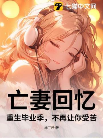 亡妻回忆:重生毕业季,不再让你受苦 亡妻回忆:重生毕业季,不再让你受苦