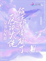 穿书女配跟反派大佬领证剧情崩了 穿书女配跟反派大佬领证剧情崩了