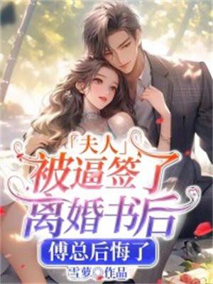 夫人被逼签了离婚书后,傅总后悔了 夫人被逼签了离婚书后,傅总后悔了