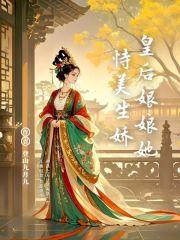 皇后娘娘她恃美生娇 皇后娘娘她恃美生娇