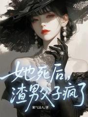 她死后,渣男父子疯了! 她死后,渣男父子疯了!