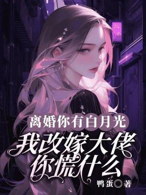 离婚你有白月光,我改嫁大佬你慌什么? 离婚你有白月光,我改嫁大佬你慌什么?