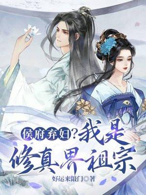 侯府弃妇?我是修真界祖宗 侯府弃妇?我是修真界祖宗