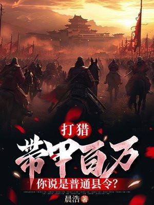 打猎:带甲百万,你说是普通县令? 打猎:带甲百万,你说是普通县令?