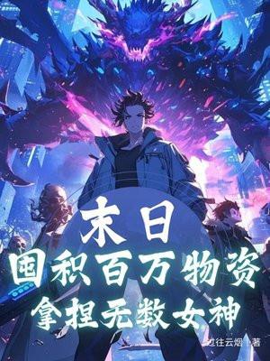 末日:囤积百万物资,拿捏无数女神 末日:囤积百万物资,拿捏无数女神