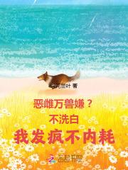 恶雌万兽嫌?不洗白我发疯不内耗 恶雌万兽嫌?不洗白我发疯不内耗