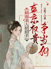 病弱美人招招手,盛京权贵争当狗 病弱美人招招手,盛京权贵争当狗