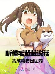 听懂毛茸茸说话,我成动物园团宠 听懂毛茸茸说话,我成动物园团宠