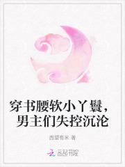 穿书腰软小丫鬟,男主们失控沉沦 穿书腰软小丫鬟,男主们失控沉沦