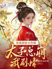 穿成侯府小作精,太子总崩我剧情 穿成侯府小作精,太子总崩我剧情