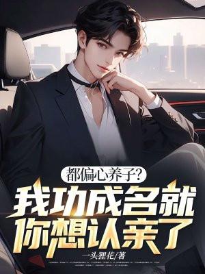 都偏心养子?我功成名就你想认亲了 都偏心养子?我功成名就你想认亲了