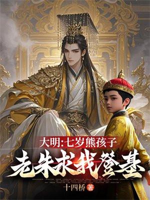大明:七岁熊孩子,老朱求我登基 大明:七岁熊孩子,老朱求我登基
