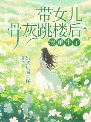 带女儿骨灰跳楼后,我重生了 带女儿骨灰跳楼后,我重生了