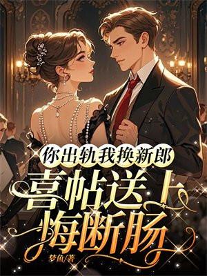 你出轨我换新郎,喜帖送上悔断肠 你出轨我换新郎,喜帖送上悔断肠