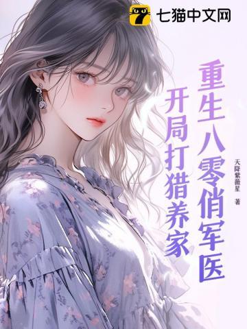 重生八零俏军医:开局打猎养家 重生八零俏军医:开局打猎养家