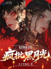 怪物们的疯批黑月光 怪物们的疯批黑月光