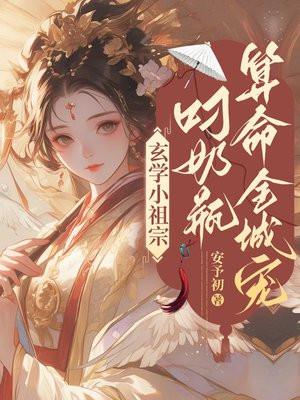 玄学小祖宗,叼奶瓶算命全城宠 玄学小祖宗,叼奶瓶算命全城宠