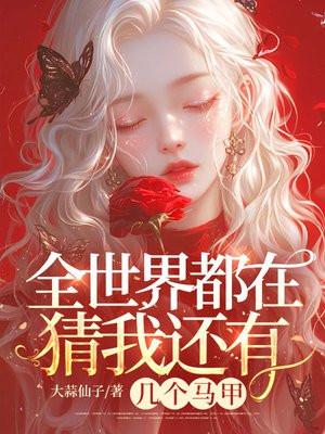 全世界都在猜我还有几个马甲 全世界都在猜我还有几个马甲