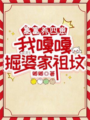 暴富养四崽,我嘎嘎掘婆家祖坟 暴富养四崽,我嘎嘎掘婆家祖坟