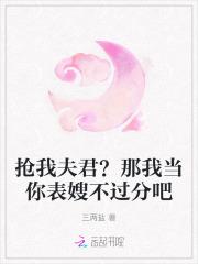 抢我夫君?那我当你表嫂不过分吧 抢我夫君?那我当你表嫂不过分吧