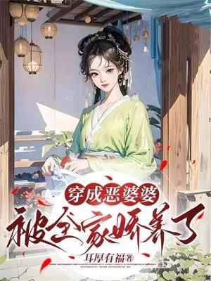 穿成恶婆婆:被全家娇养了 穿成恶婆婆:被全家娇养了