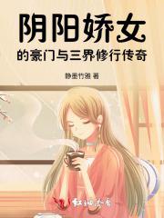 阴阳娇女的豪门与三界修行传奇 阴阳娇女的豪门与三界修行传奇