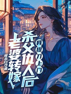 老婆改嫁杀父仇人后,我提刀上门 老婆改嫁杀父仇人后,我提刀上门