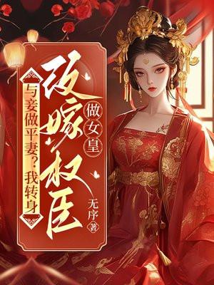 与妾做平妻?我转身改嫁权臣做女皇 与妾做平妻?我转身改嫁权臣做女皇