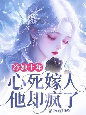 冷她十年,心死嫁人他却疯了 冷她十年,心死嫁人他却疯了