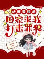 听懂兽语后,国家求我打击罪犯 听懂兽语后,国家求我打击罪犯