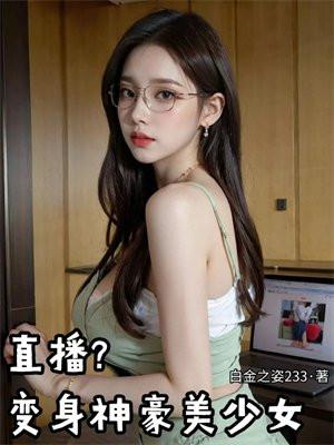 直播?变身神豪美少女 直播?变身神豪美少女