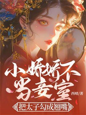 小娇娇不当妾室,把太子勾成翘嘴 小娇娇不当妾室,把太子勾成翘嘴