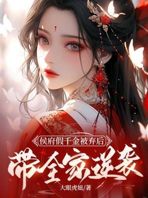 侯府假千金被弃后,带全家逆袭 侯府假千金被弃后,带全家逆袭