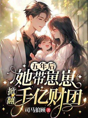 五年后,她带崽崽掀翻千亿财团 五年后,她带崽崽掀翻千亿财团