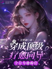 穿成顶级疗愈向导,全员为她痴狂 穿成顶级疗愈向导,全员为她痴狂
