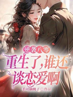 逆袭八零:重生了,谁还谈恋爱啊 逆袭八零:重生了,谁还谈恋爱啊