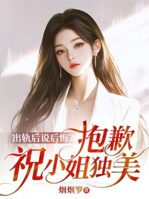出轨后说后悔?抱歉,祝小姐独美 出轨后说后悔?抱歉,祝小姐独美