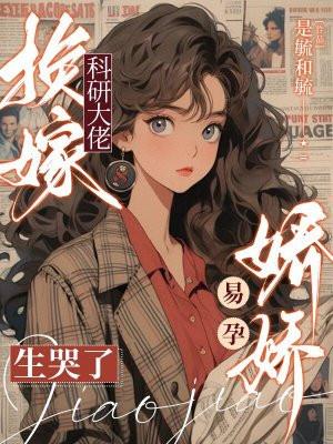 换嫁科研大佬,娇娇易孕生哭了 换嫁科研大佬,娇娇易孕生哭了