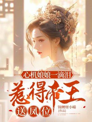 心机娘娘一滴泪,惹得帝王送凤位 心机娘娘一滴泪,惹得帝王送凤位
