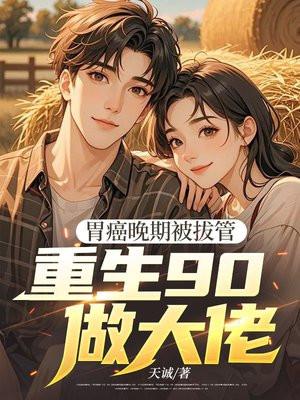胃癌晚期被拔管,重生90做大佬 胃癌晚期被拔管,重生90做大佬