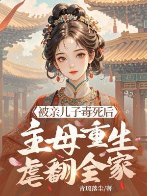 被亲儿子毒死后,主母重生虐翻全家 被亲儿子毒死后,主母重生虐翻全家