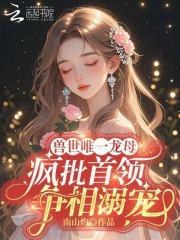 兽世唯一龙母,疯批首领争相溺宠 兽世唯一龙母,疯批首领争相溺宠