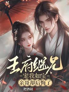 王府继兄宠我如宝,亲哥却后悔了 王府继兄宠我如宝,亲哥却后悔了