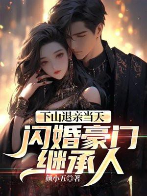 下山退亲当天,闪婚豪门继承人 下山退亲当天,闪婚豪门继承人
