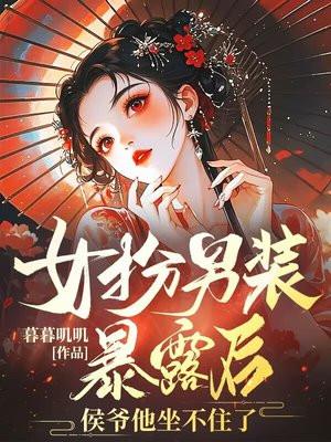 女扮男装暴露后,侯爷他坐不住了 女扮男装暴露后,侯爷他坐不住了