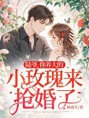 陆爷,你养大的小玫瑰来抢婚了 陆爷,你养大的小玫瑰来抢婚了